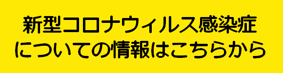 新型コロナウィルス感染症についての情報はこちら